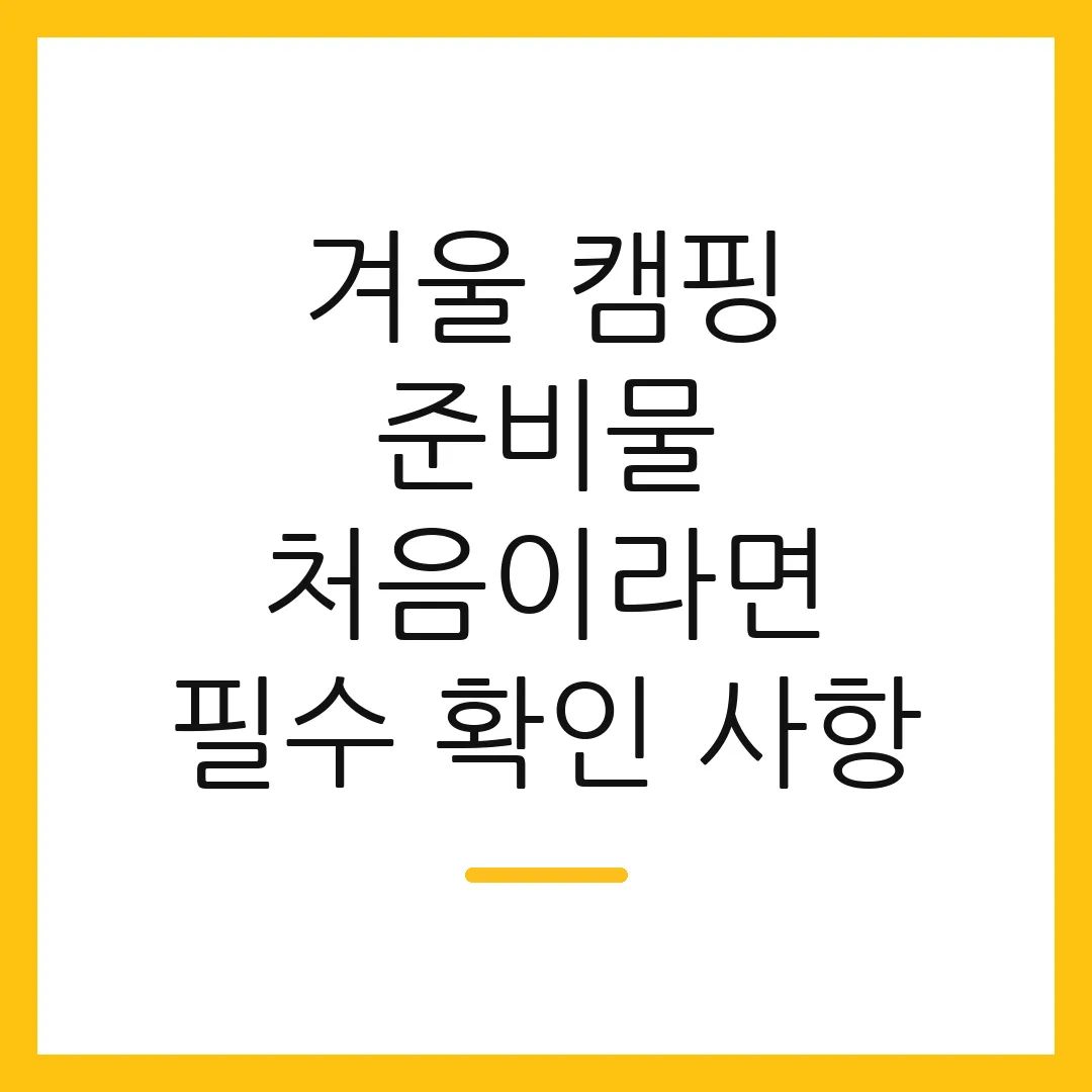 겨울 캠핑 준비물 처음이라면 필수 확인 사항