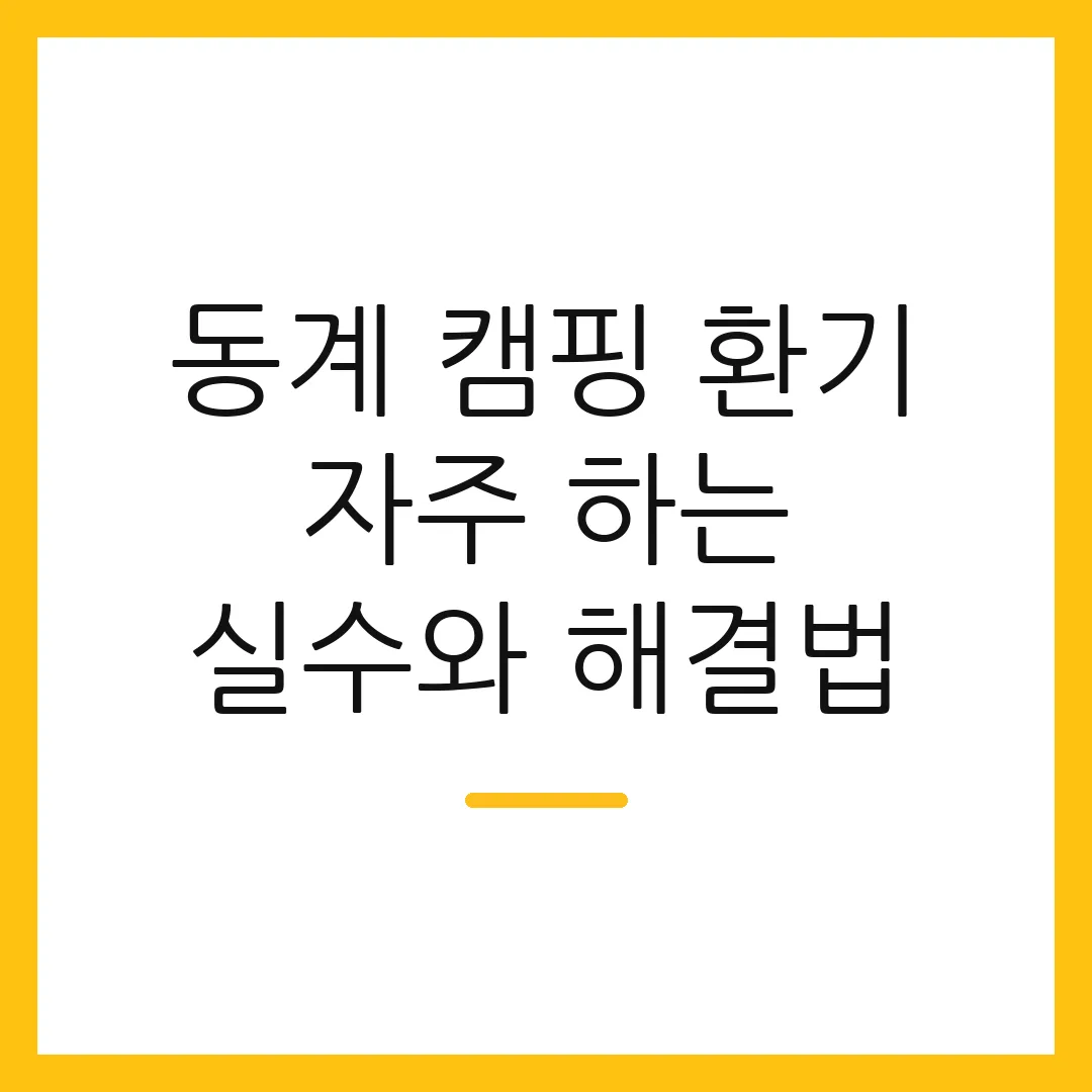 동계 캠핑 환기 자주 하는 실수와 해결법