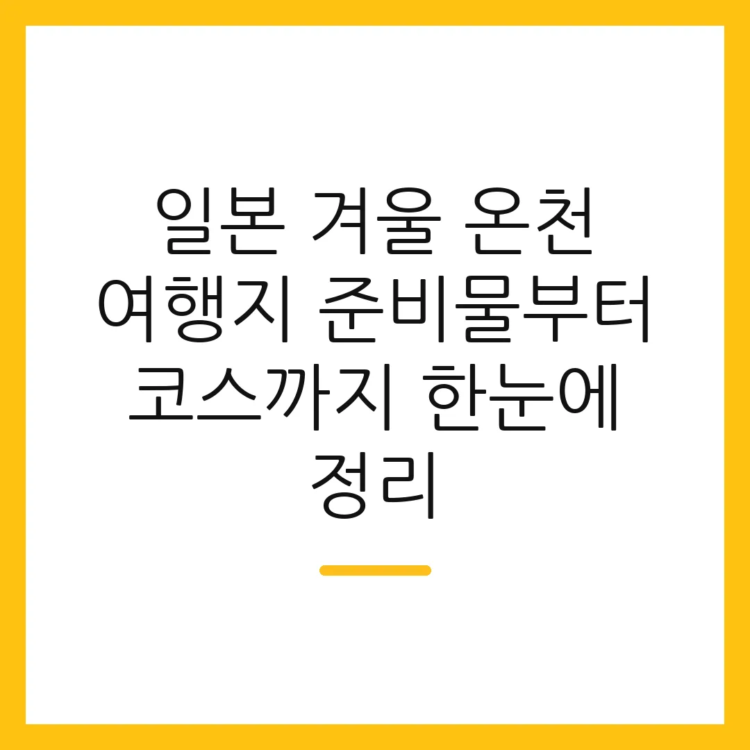 일본 겨울 온천 여행지 준비물부터 코스까지 한눈에 정리