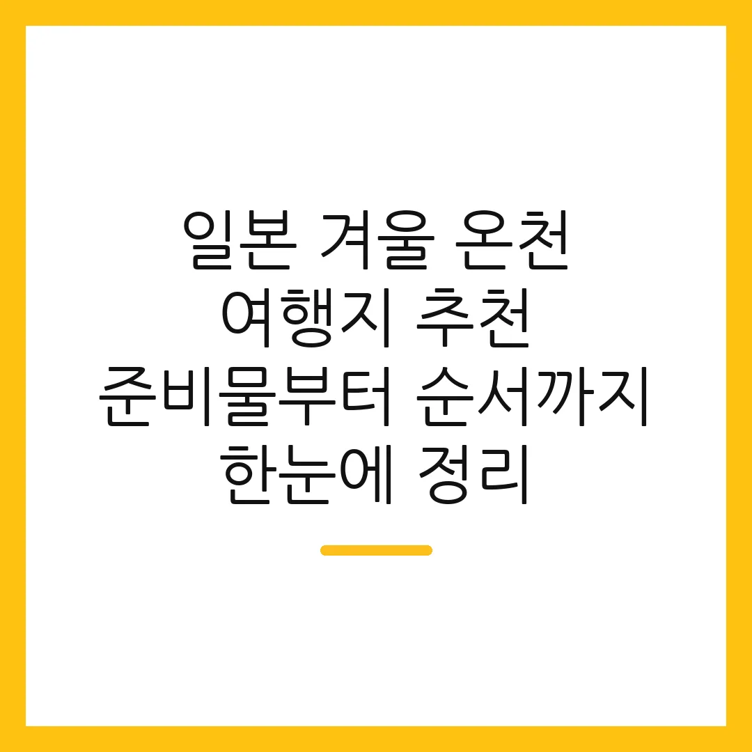 일본 겨울 온천 여행지 추천 준비물부터 순서까지 한눈에 정리