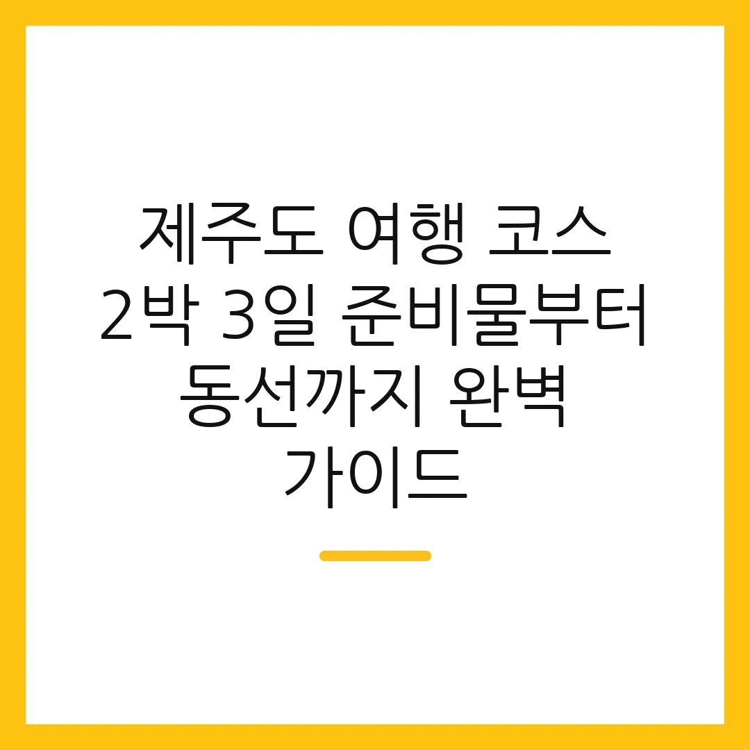 제주도 여행 코스 2박 3일 준비물부터 동선까지 완벽 가이드